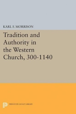 Tradition and Authority in the Western Church, 300-1140 - Karl F. Morrison