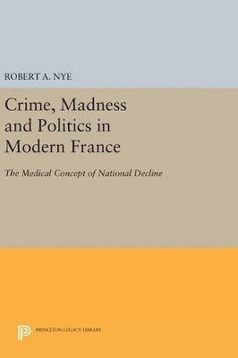 Crime, Madness and Politics in Modern France - Robert A. Nye