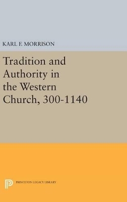 Tradition and Authority in the Western Church, 300-1140 - Karl F. Morrison