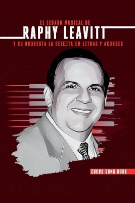 El Legado Musical de Raphy Leavitt y su Orquesta La Selecta en Letras y Aco - RAFAEL A. Leavitt-Rey ESTATE