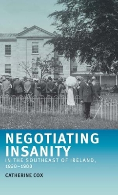 Negotiating Insanity in the Southeast of Ireland, 1820&ndash;1900 - Catherine Cox