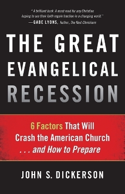 The Great Evangelical Recession &ndash; 6 Factors That Will Crash the American Church...and How to Prepare - John S. Dickerson