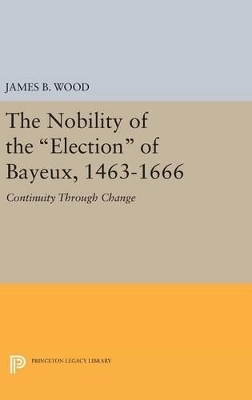 The Nobility of the Election of Bayeux, 1463-1666 - James B. Wood