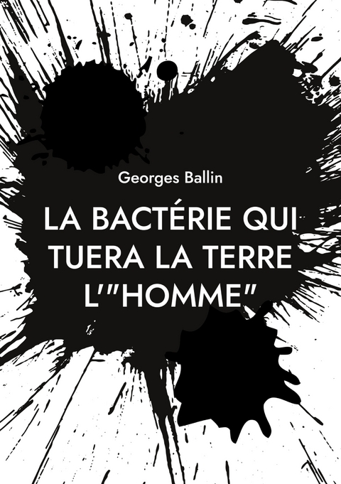 La bact&eacute;rie qui tuera la Terre l'"HOMME" - Georges Ballin