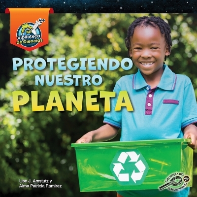 Protegiendo Nuestro Planeta - Lisa Amstutz, Alma Patricia Ramirez