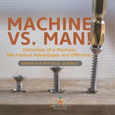 Machine vs. Man! Definition of a Machine, Mechanical Advantages and Efficiency Grade 6-8 Physical Science -  Baby Professor