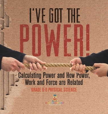 I've Got the Power! Calculating Power and How Power, Work and Force Are Related Grade 6-8 Physical Science -  Baby Professor