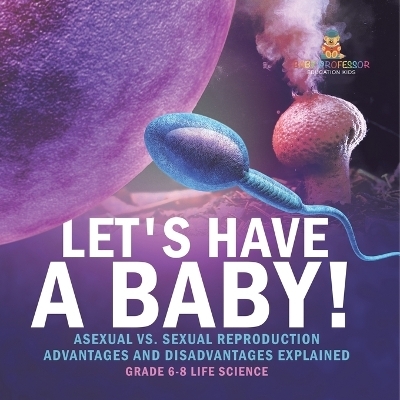 Let's Have a Baby! Asexual vs. Sexual Reproduction Advantages and Disadvantages Explained Grade 6-8 Life Science -  Baby Professor