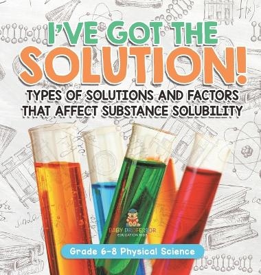 I've Got the Solution! Types of Solutions and Factors That Affect Substance Solubility Grade 6-8 Physical Science -  Baby Professor