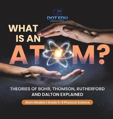 What is an Atom? Theories of Bohr, Thomson, Rutherford and Dalton Explained Atom Models Grade 6-8 Physical Science -  Dot EDU