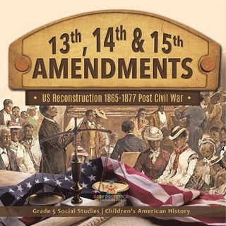 13th, 14th & 15th Amendments US Reconstruction 1865-1877 Post Civil War Grade 5 Social Studies Children's American History