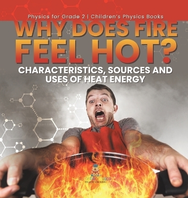 Why Does Fire Feel Hot? Characteristics, Sources and Uses of Heat Energy Physics for Grade 2 Children's Physics Books -  Baby Professor