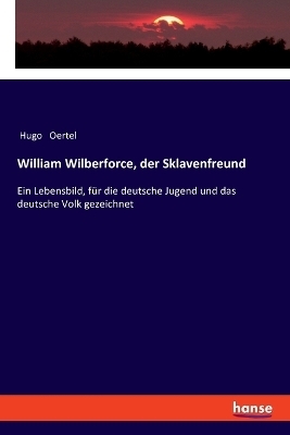 William Wilberforce, der Sklavenfreund - Hugo Oertel