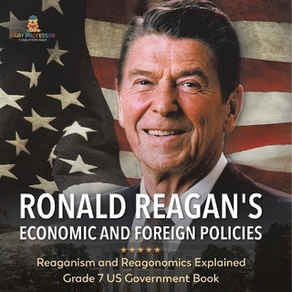 Ronald Reagan's Economic and Foreign Policies Reaganism and Reagonomics Explained Grade 7 US Government Book