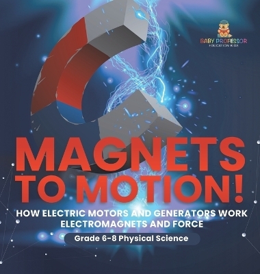 Magnets to Motion! How Electric Motors and Generators Work Electromagnets and Force Grade 6-8 Physical Science -  Baby Professor