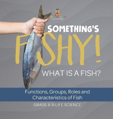 Something's Fishy! What is a Fish? Functions, Groups, Roles and Characteristics of Fish Grade 6-8 Life Science -  Baby Professor