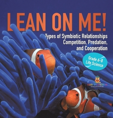 Lean on Me! Types of Symbiotic Relationships Competition, Predation, and Cooperation Grade 6-8 Life Science -  Baby Professor
