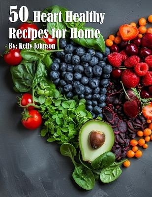 50 Heart Healthy Recipes for Home - Kelly Johnson
