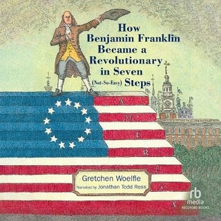 How Benjamin Franklin Became a Revolutionary in Seven (Not-So-Easy) Steps