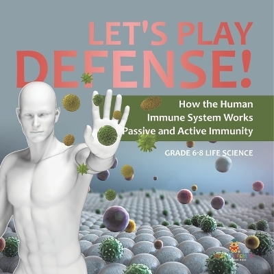 Let's Play Defense! How the Human Immune System Works Passive and Active Immunity Grade 6-8 Life Science -  Baby Professor