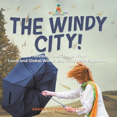 The Windy City! Processes That Create Wind Local and Global Winds and Wind Belts Explained Grade 6-8 Earth Science -  Baby Professor