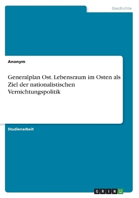 Generalplan Ost. Lebensraum im Osten als Ziel der nationalistischen Vernichtungspolitik -  Anonymous