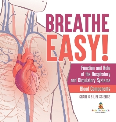 Breathe Easy! Function and Role of the Respiratory and Circulatory Systems Blood Components Grade 6-8 Life Science -  Baby Professor