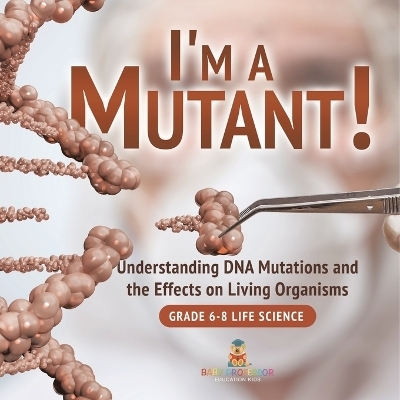 I'm a Mutant! Understanding DNA Mutations and the Effects on Living Organisms Grade 6-8 Life Science -  Baby Professor