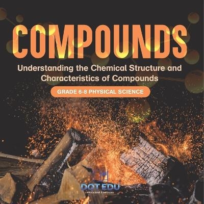 Compounds Understanding the Chemical Structure and Characteristics of Compounds Grade 6-8 Physical Science -  Dot EDU