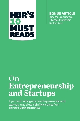 HBR's 10 Must Reads on Entrepreneurship and Startups (featuring Bonus Article "Why the Lean Startup Changes Everything" by Steve Blank) -  Harvard Business Review, Steve Blank, Marc Andreessen, William A. Sahlman, Reid Hoffman