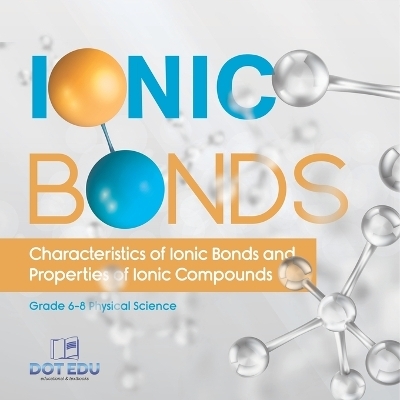 Ionic Bonds Characteristics of Ionic Bonds and Properties of Ionic Compounds Grade 6-8 Physical Science -  Dot EDU