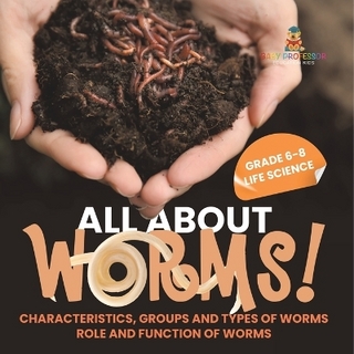 All About Worms! Characteristics, Groups and Types of Worms Role and Function of Worms Grade 6-8 Life Science