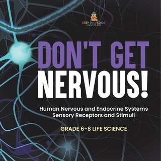 Don't Get Nervous! Human Nervous and Endocrine Systems Sensory Receptors and Stimuli Grade 6-8 Life Science