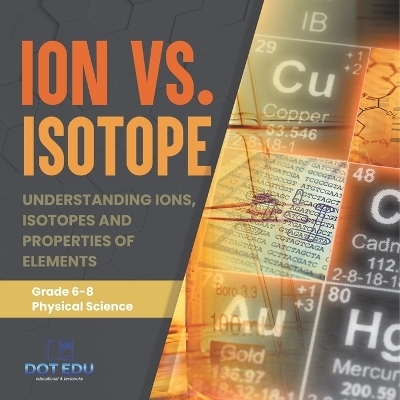 Ion vs. Isotope Understanding Ions, Isotopes and Properties of Elements Grade 6-8 Physical Science -  Dot EDU