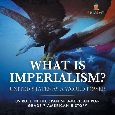 What Is Imperialism? United States as a World Power Role in the Spanish American War Grade 7 American History -  Baby Professor