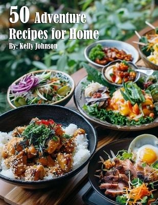 50 Adventure Recipes for Home - Kelly Johnson