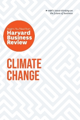 Climate Change: The Insights You Need from Harvard Business Review -  Harvard Business Review, Andrew Winston, Andrew McAfee, Dante Disparte, Yvette Mucharraz y Cano