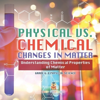 Physical vs. Chemical Changes in Matter Understanding Chemical Properties of Matter Grade 6-8 Physical Science -  Baby Professor