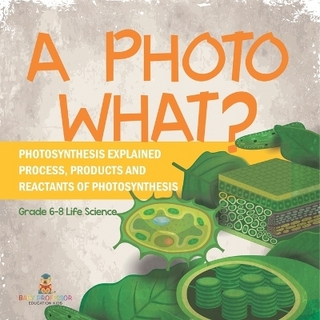 A Photo What? Photosynthesis Explained Process, Products and Reactants of Photosynthesis Grade 6-8 Life Science