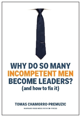 Why Do So Many Incompetent Men Become Leaders? - Tomas Chamorro-Premuzic