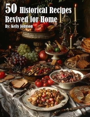50 Historical Recipes Revived for Home - Kelly Johnson