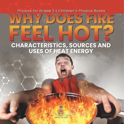 Why Does Fire Feel Hot? Characteristics, Sources and Uses of Heat Energy Physics for Grade 2 Children's Physics Books -  Baby Professor
