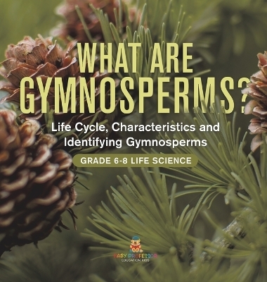What are Gymnosperms? Life Cycle, Characteristics and Identifying Gymnosperms Grade 6-8 Life Science -  Baby Professor