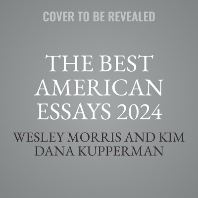 The Best American Essays 2024 - Kim Dana Kupperman, Wesley Morris