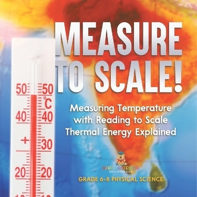Measure to Scale! Measuring Temperature with Reading to Scale Thermal Energy Explained Grade 6-8 Physical Science -  Baby Professor
