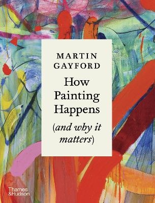 How Painting Happens (and why it matters) &ndash; A Times Book of the Year 2024 - Martin Gayford