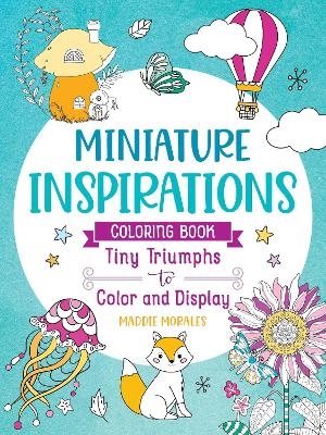 Miniature Inspirations Coloring Book: Tiny Triumphs to Color and Display - Maddie Morales