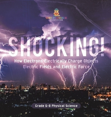 Shocking! How Electrons Electrically Charge Objects Electric Fields and Electric Force Grade 6-8 Physical Science -  Baby Professor
