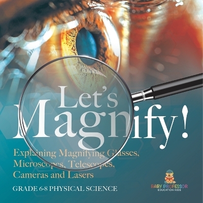 Let's Magnify! Explaining Magnifying Glasses, Microscopes, Telescopes, Cameras and Lasers Grade 6-8 Physical Science -  Baby Professor
