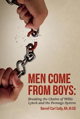 Men Come from Boys: Breaking the Chains of Willie Lynch and the Peonage - Darrell Carl Sally M.ED  BA